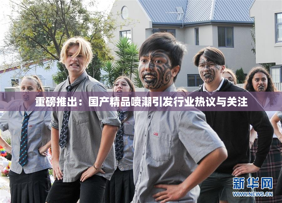 重磅推出：国产精品喷潮引发行业热议与关注