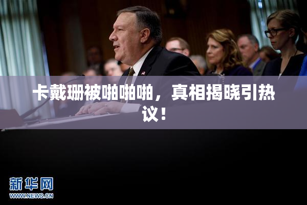 卡戴珊被啪啪啪，真相揭晓引热议！