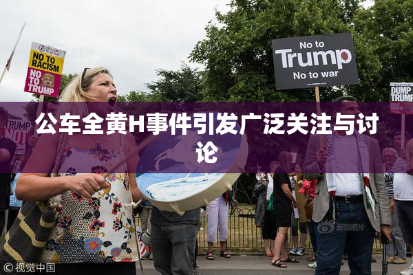 公车全黄H事件引发广泛关注与讨论