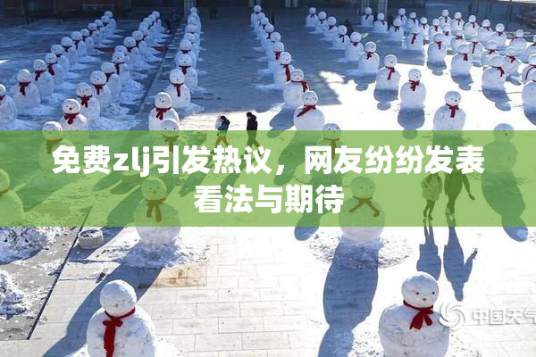 免费zlj引发热议，网友纷纷发表看法与期待
