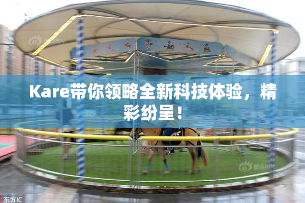 Kare带你领略全新科技体验，精彩纷呈！