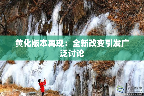 黄化版本再现：全新改变引发广泛讨论