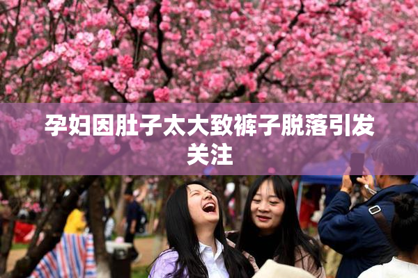 孕妇因肚子太大致裤子脱落引发关注
