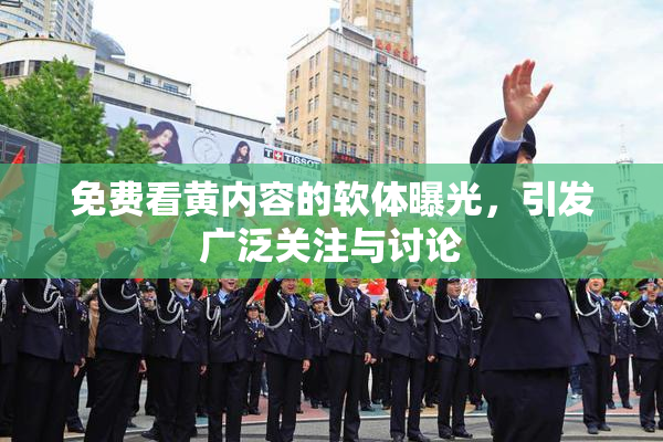 免费看黄内容的软体曝光，引发广泛关注与讨论