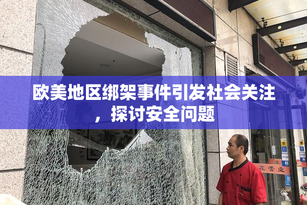 欧美地区绑架事件引发社会关注，探讨安全问题