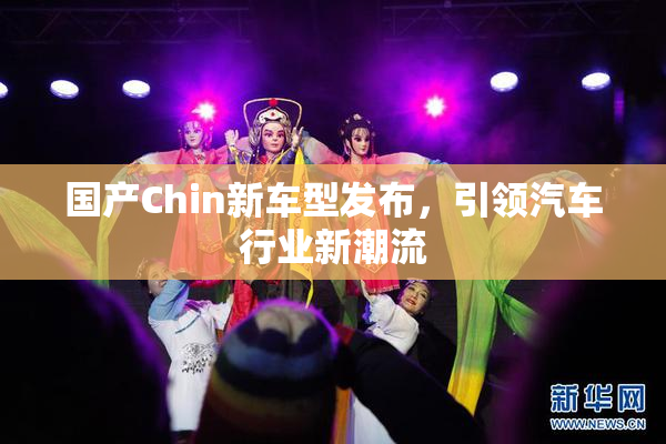 国产Chin新车型发布，引领汽车行业新潮流
