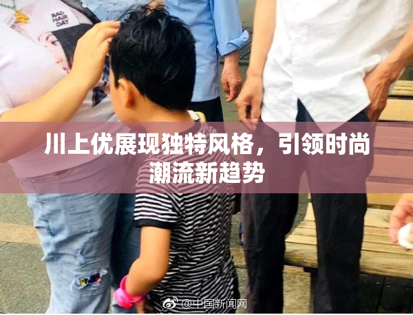 川上优展现独特风格，引领时尚潮流新趋势