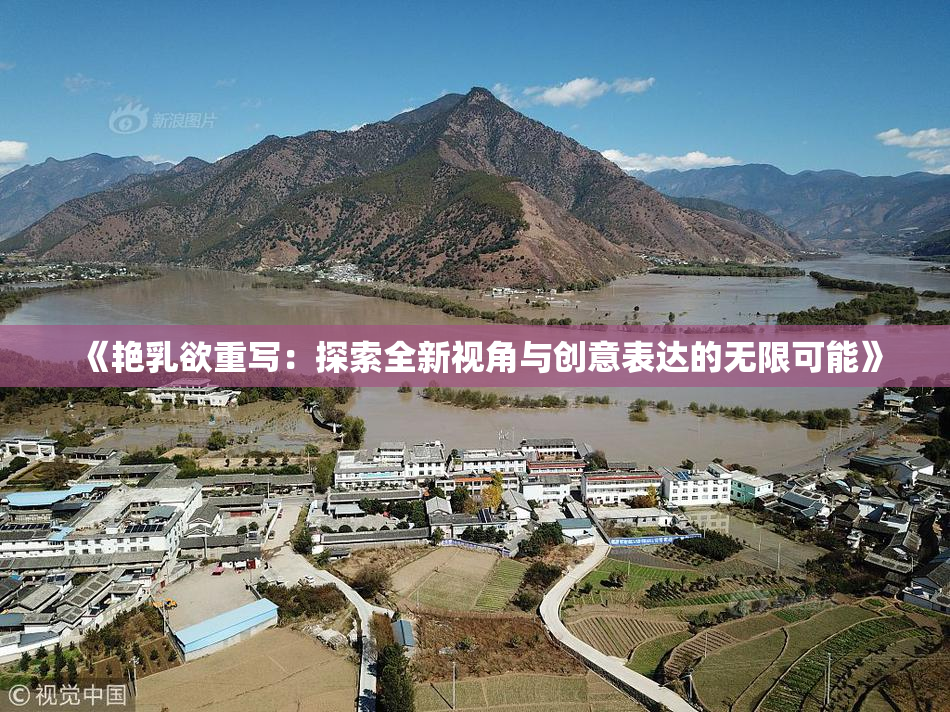 《艳乳欲重写：探索全新视角与创意表达的无限可能》