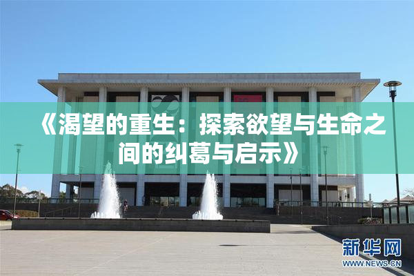 《渴望的重生：探索欲望与生命之间的纠葛与启示》