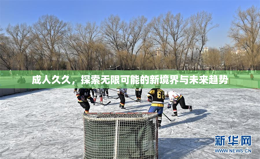 成人久久，探索无限可能的新境界与未来趋势