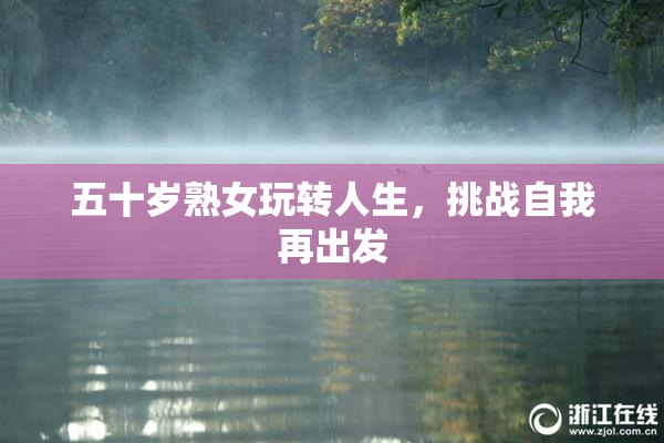 五十岁熟女玩转人生，挑战自我再出发
