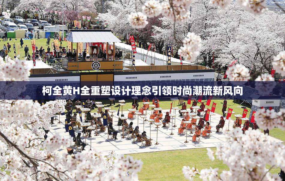 柯全黄H全重塑设计理念引领时尚潮流新风向