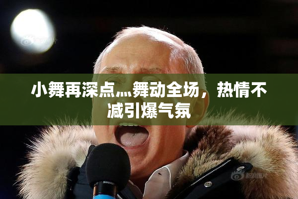 小舞再深点灬舞动全场，热情不减引爆气氛