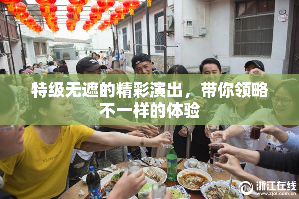 特级无遮的精彩演出，带你领略不一样的体验