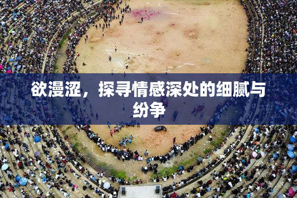 欲漫涩，探寻情感深处的细腻与纷争