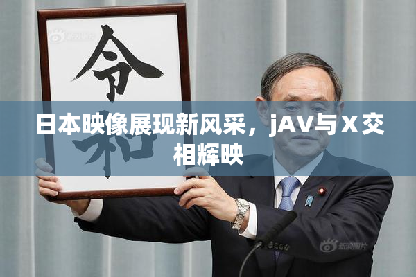 日本映像展现新风采，jA∨与Ⅹ交相辉映