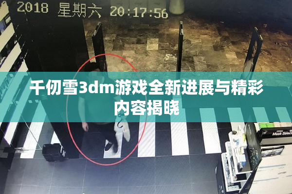千仞雪3dm游戏全新进展与精彩内容揭晓