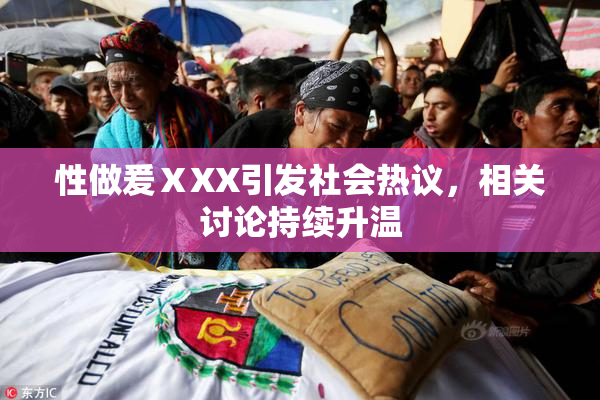 性做爰ⅩXX引发社会热议，相关讨论持续升温