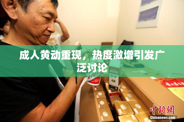 成人黄动重现，热度激增引发广泛讨论