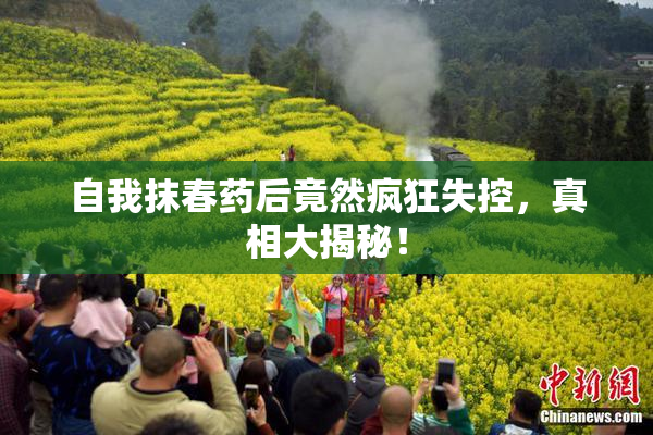 自我抹春药后竟然疯狂失控，真相大揭秘！