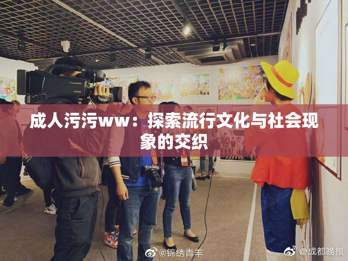 成人污污ww：探索流行文化与社会现象的交织