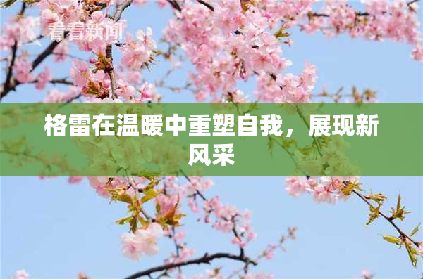 格雷在温暖中重塑自我，展现新风采