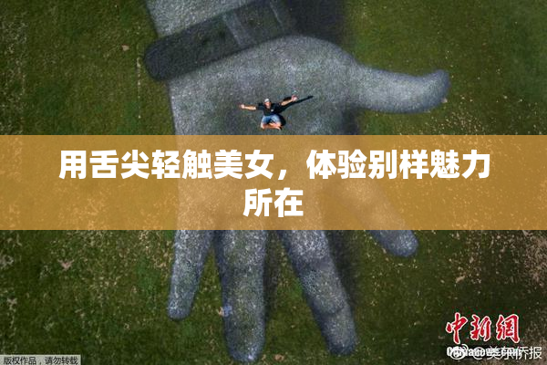 用舌尖轻触美女，体验别样魅力所在