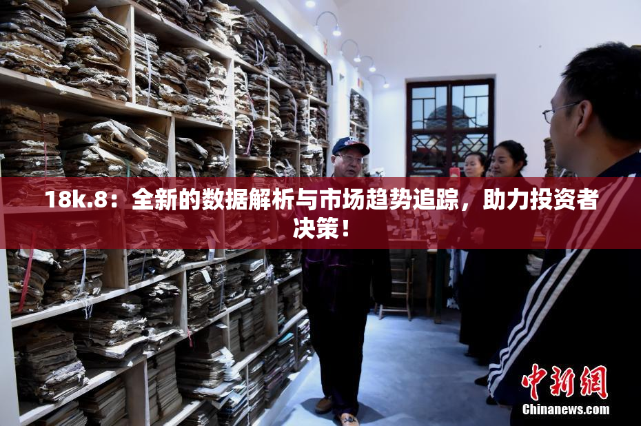 18k.8：全新的数据解析与市场趋势追踪，助力投资者决策！