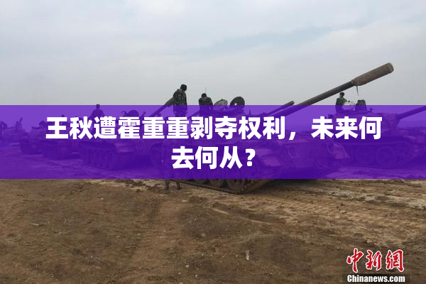 王秋遭霍重重剥夺权利，未来何去何从？