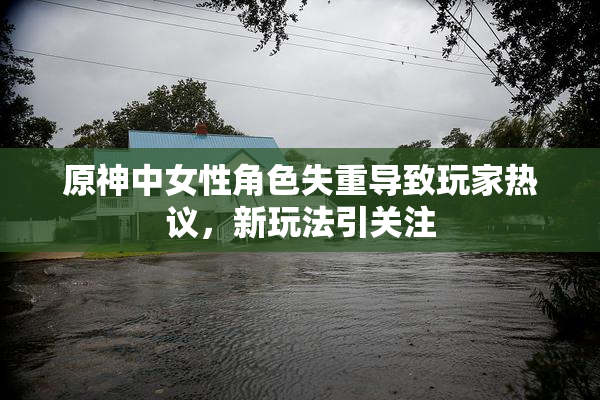 原神中女性角色失重导致玩家热议，新玩法引关注