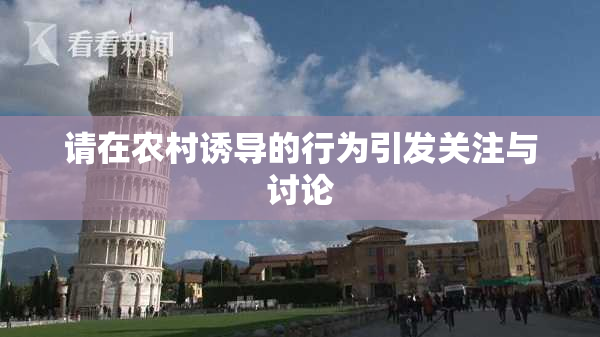 请在农村诱导的行为引发关注与讨论
