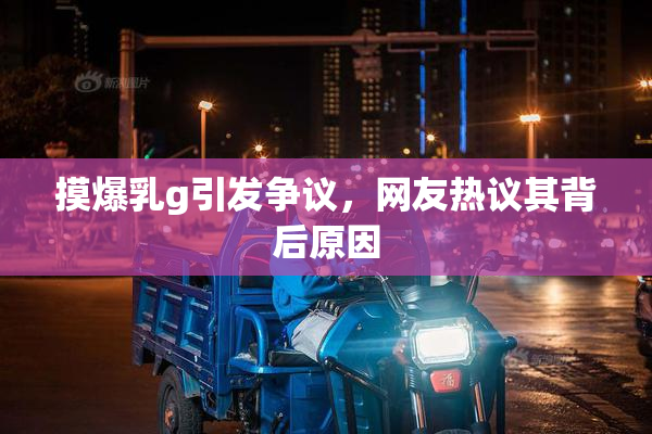 摸爆乳g引发争议，网友热议其背后原因