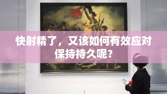 快射精了，又该如何有效应对保持持久呢？