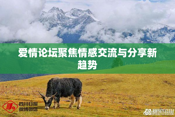 爱情论坛聚焦情感交流与分享新趋势