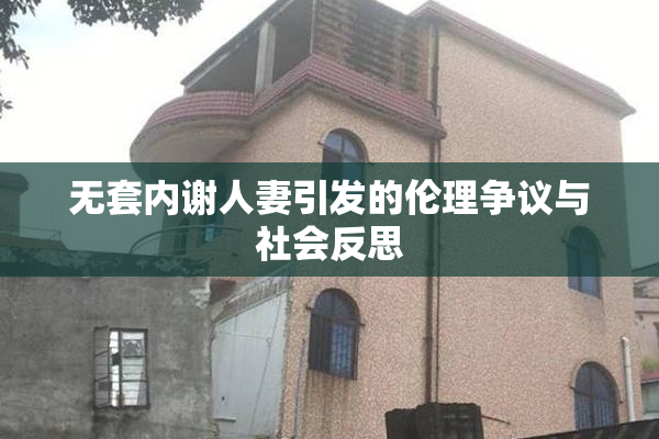 无套内谢人妻引发的伦理争议与社会反思