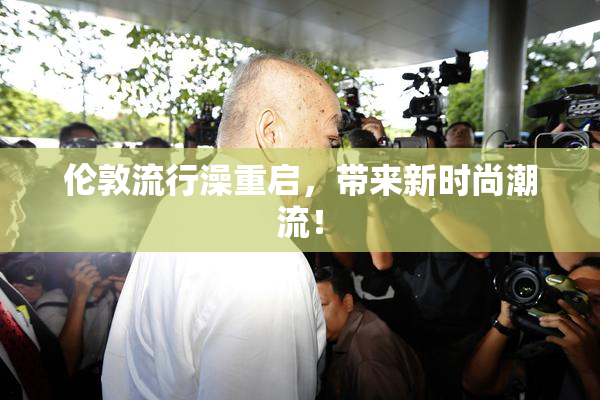 伦敦流行澡重启，带来新时尚潮流！