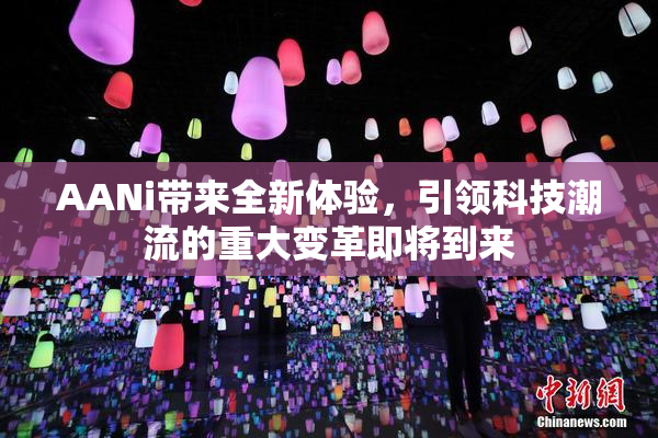 AANi带来全新体验，引领科技潮流的重大变革即将到来