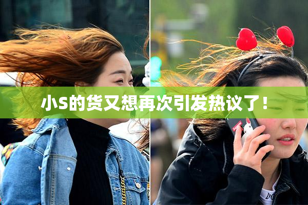 小S的货又想再次引发热议了！