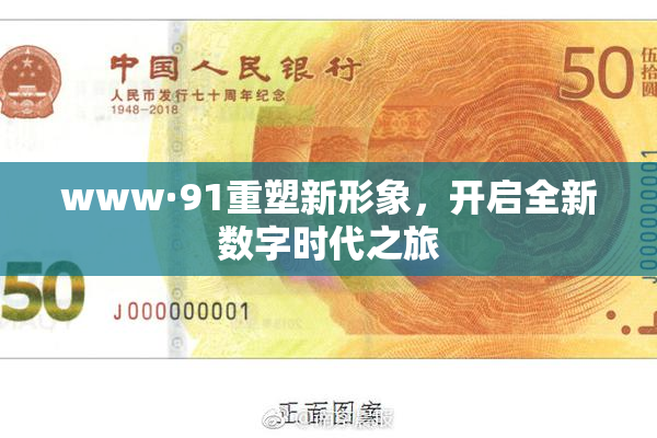 www·91重塑新形象，开启全新数字时代之旅