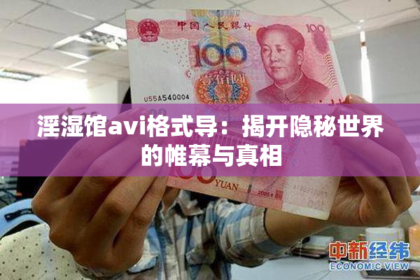 淫湿馆avi格式导：揭开隐秘世界的帷幕与真相