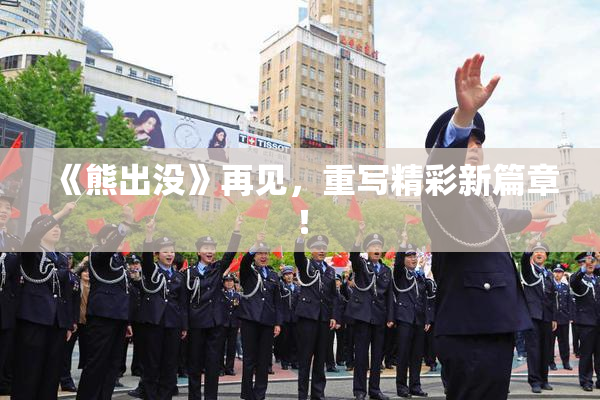 《熊出没》再见，重写精彩新篇章！