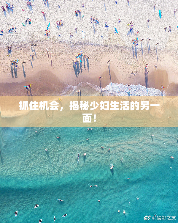 抓住机会，揭秘少妇生活的另一面！