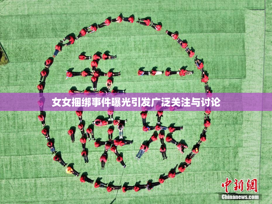 女女捆绑事件曝光引发广泛关注与讨论
