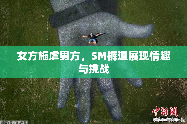 女方施虐男方，SM裤道展现情趣与挑战