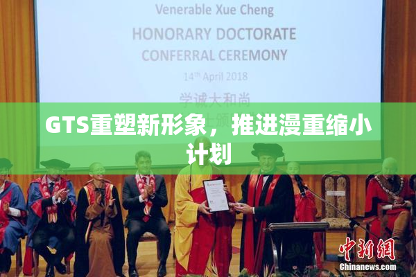 GTS重塑新形象，推进漫重缩小计划