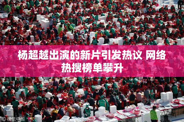 杨超越出演的新片引发热议 网络热搜榜单攀升