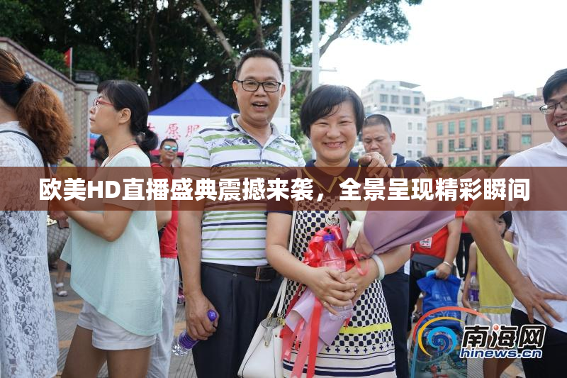 欧美HD直播盛典震撼来袭，全景呈现精彩瞬间