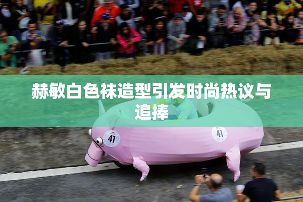 赫敏白色袜造型引发时尚热议与追捧
