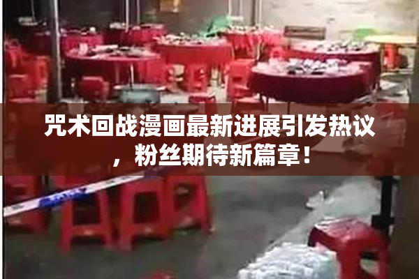 咒术回战漫画最新进展引发热议，粉丝期待新篇章！