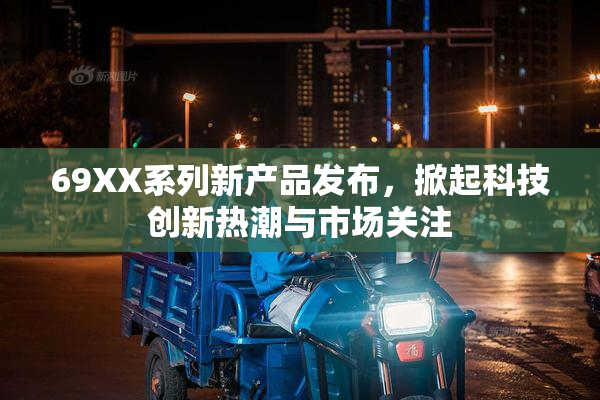 69XX系列新产品发布，掀起科技创新热潮与市场关注